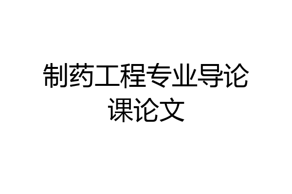 制药工程专业导论课论文
