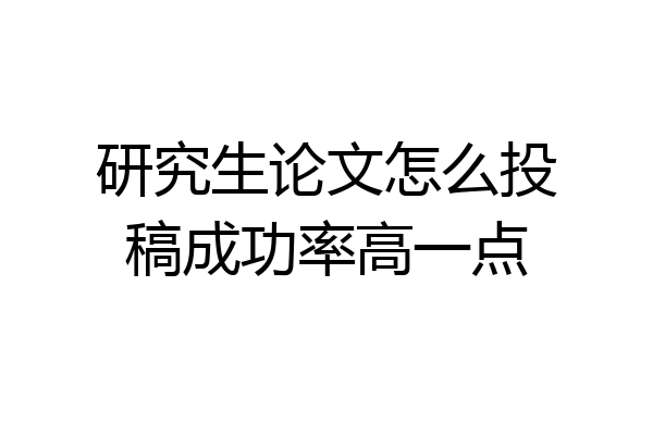 研究生论文怎么投稿成功率高一点