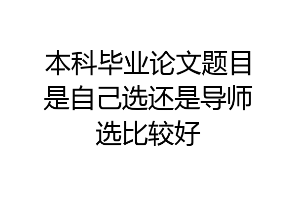 本科毕业论文题目是自己选还是导师选比较好