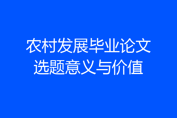 农村发展毕业论文选题意义与价值