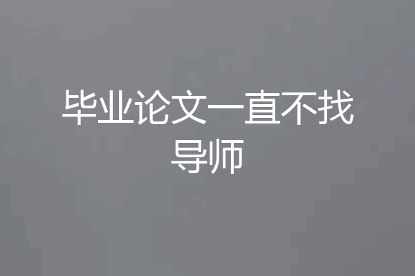 毕业论文一直不找导师