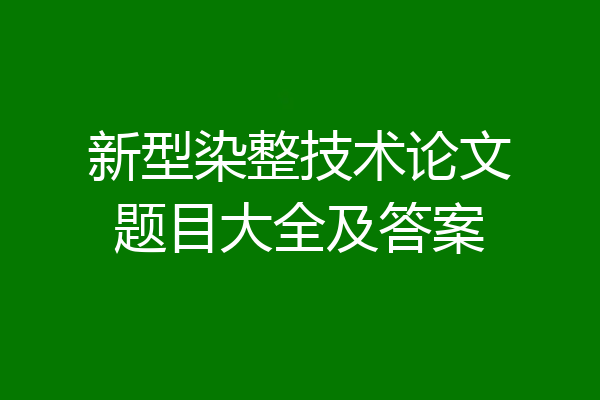 新型染整技术论文题目大全及答案