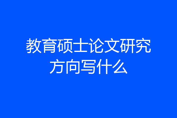 教育硕士论文研究方向写什么