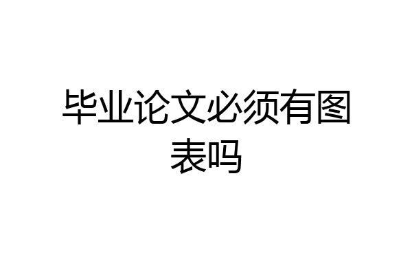 毕业论文必须有图表吗