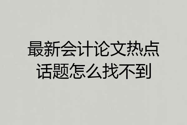 最新会计论文热点话题怎么找不到