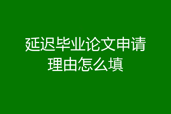 延迟毕业论文申请理由怎么填