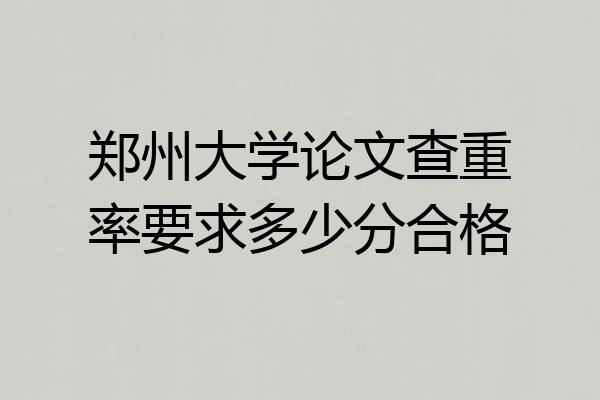 郑州大学论文查重率要求多少分合格