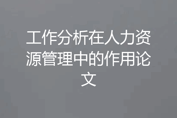 工作分析在人力资源管理中的作用论文