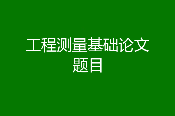 工程测量基础论文题目