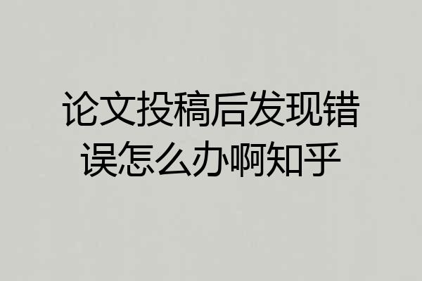 论文投稿后发现错误怎么办啊知乎