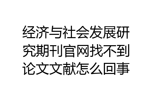 经济与社会发展研究期刊官网找不到论文文献怎么回事