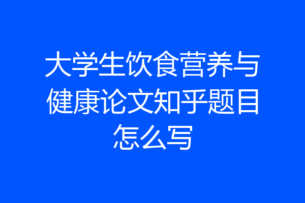 大学生饮食营养与健康论文知乎题目怎么写