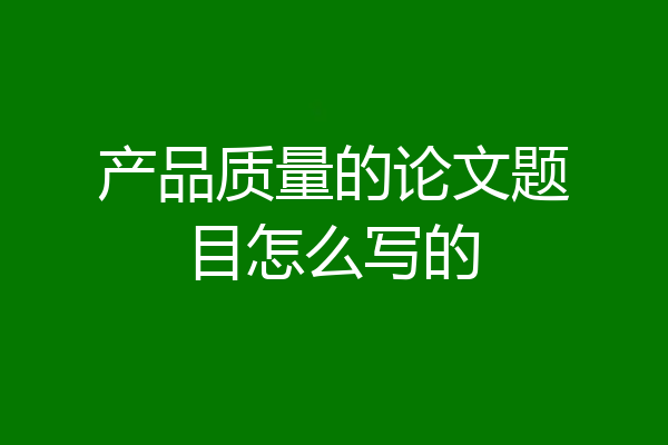 产品质量的论文题目怎么写的