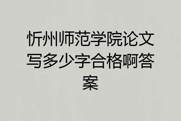 忻州师范学院论文写多少字合格啊答案