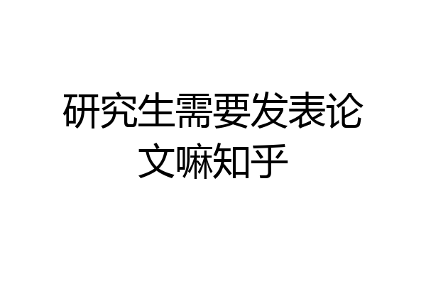研究生需要发表论文嘛知乎