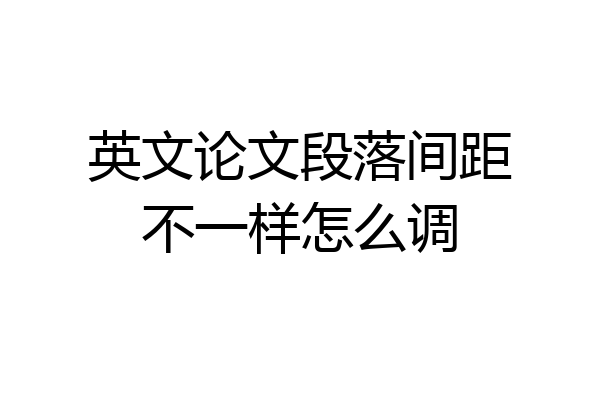 英文论文段落间距不一样怎么调