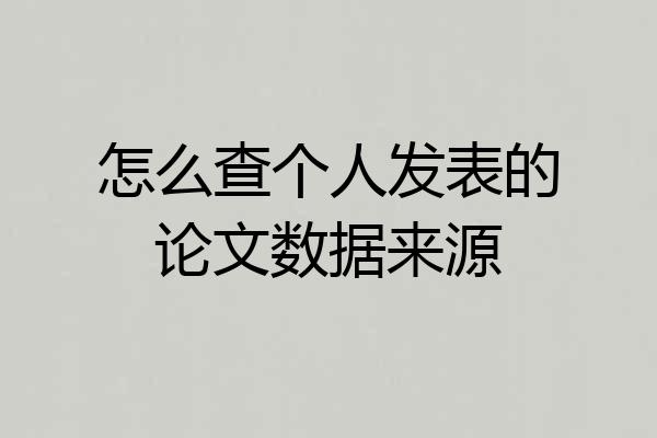 怎么查个人发表的论文数据来源