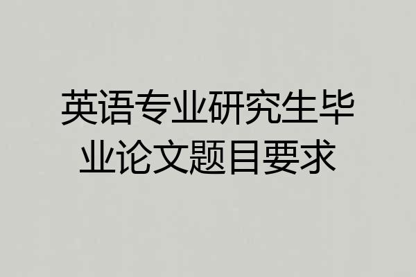 英语专业研究生毕业论文题目要求