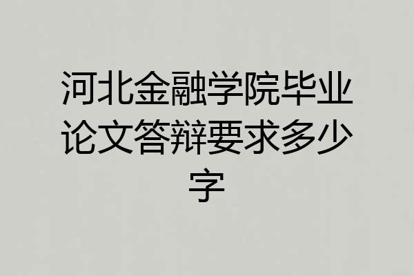 河北金融学院毕业论文答辩要求多少字