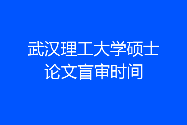 武汉理工大学硕士论文盲审时间