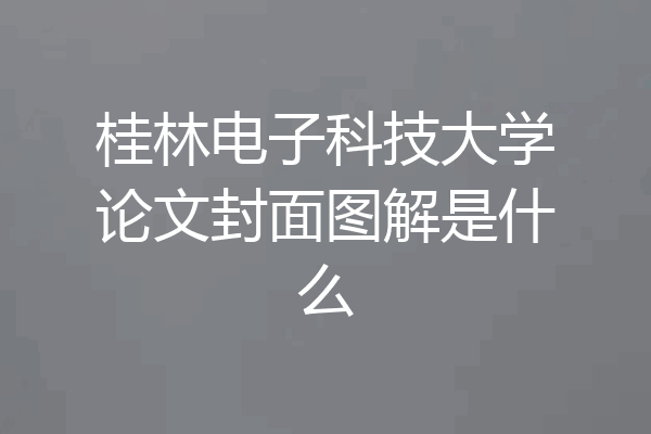 桂林电子科技大学论文封面图解是什么