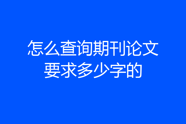 怎么查询期刊论文要求多少字的