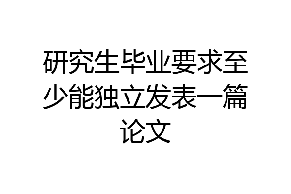 研究生毕业要求至少能独立发表一篇论文