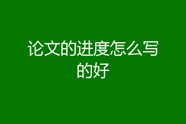 论文的进度怎么写的好