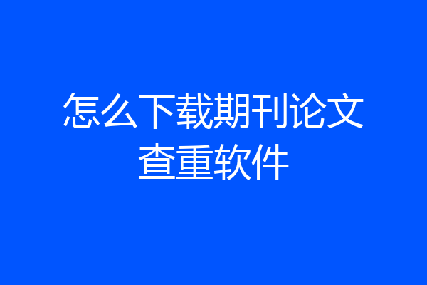怎么下载期刊论文查重软件