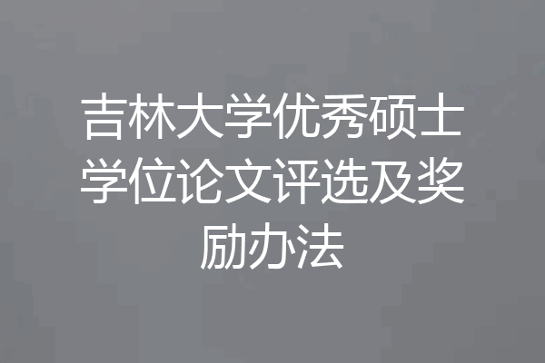 吉林大学优秀硕士学位论文评选及奖励办法