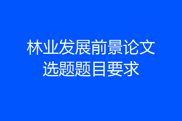 林业发展前景论文选题题目要求