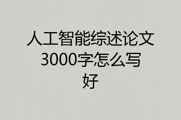 人工智能综述论文3000字怎么写好