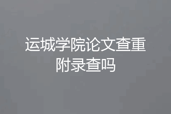 运城学院论文查重附录查吗