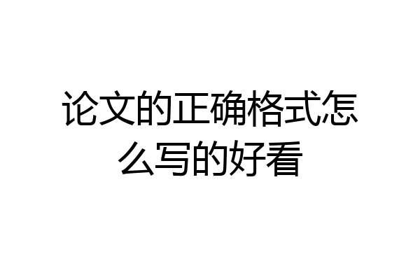 论文的正确格式怎么写的好看