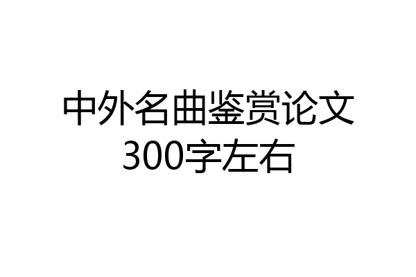 中外名曲鉴赏论文300字左右