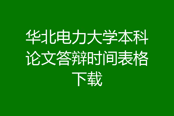 华北电力大学本科论文答辩时间表格下载