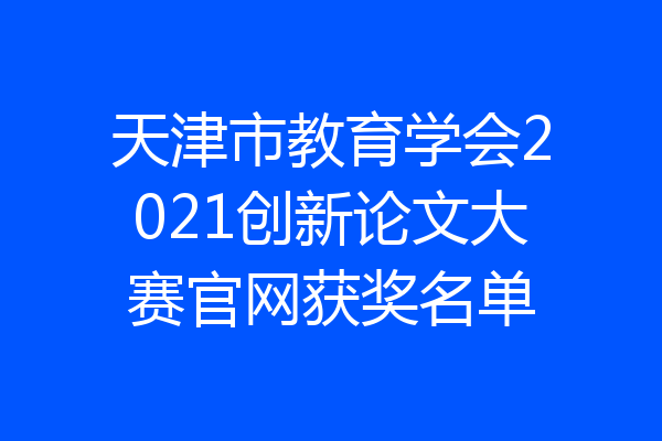 天津市教育学会2021创新论文大赛官网获奖名单