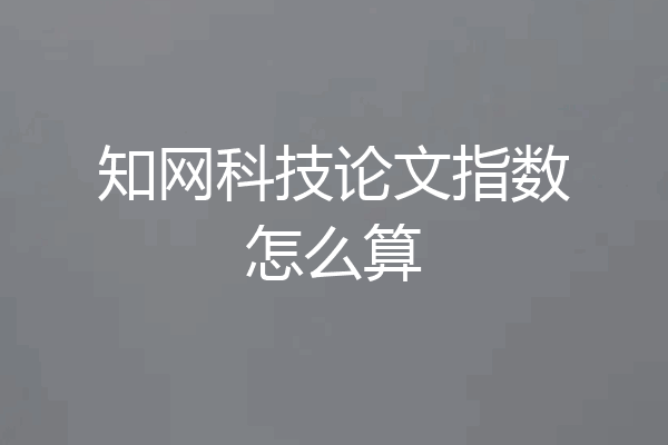 知网科技论文指数怎么算