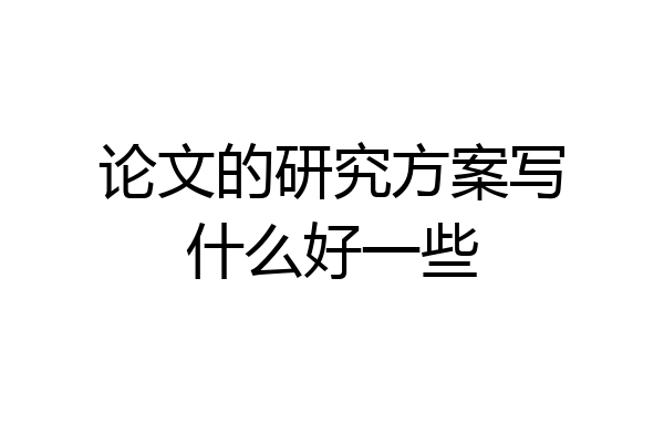 论文的研究方案写什么好一些