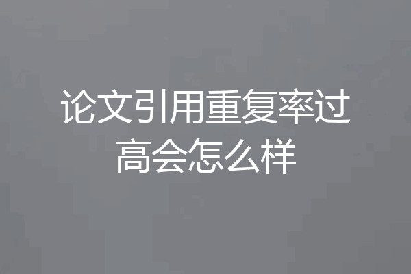 论文引用重复率过高会怎么样