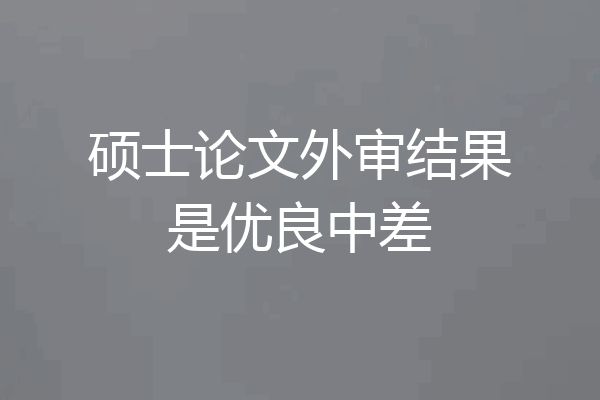 硕士论文外审结果是优良中差
