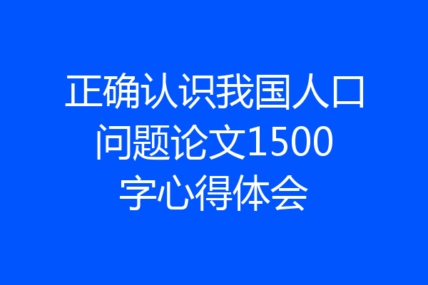 正确认识我国人口问题论文1500字心得体会