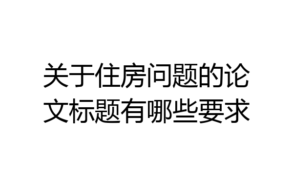 关于住房问题的论文标题有哪些要求