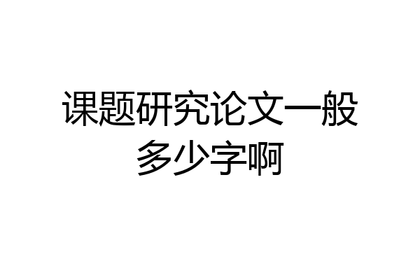 课题研究论文一般多少字啊