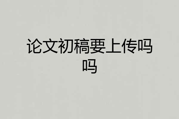 论文初稿要上传吗吗