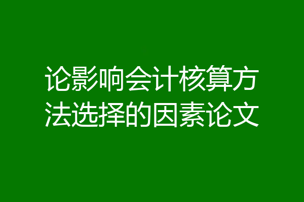 论影响会计核算方法选择的因素论文