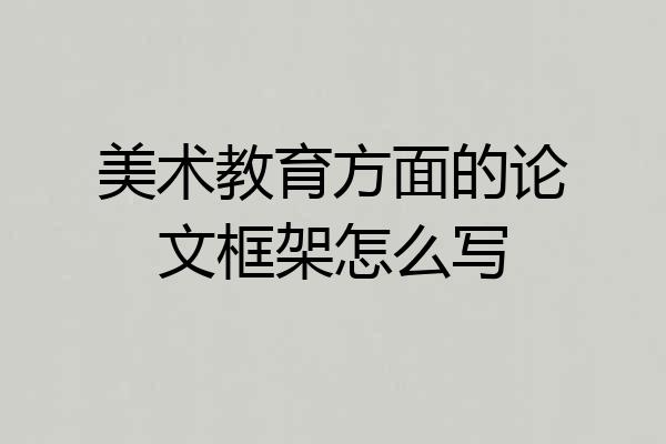 美术教育方面的论文框架怎么写