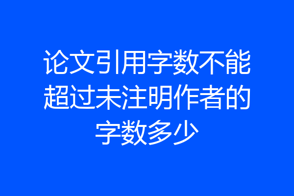论文引用字数不能超过未注明作者的字数多少
