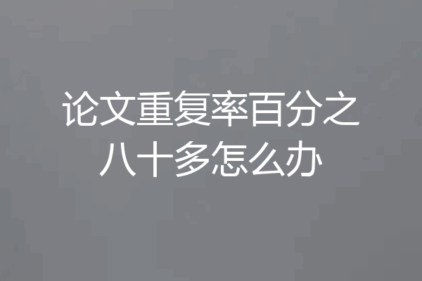论文重复率百分之八十多怎么办