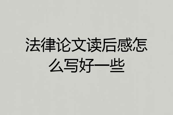 法律论文读后感怎么写好一些